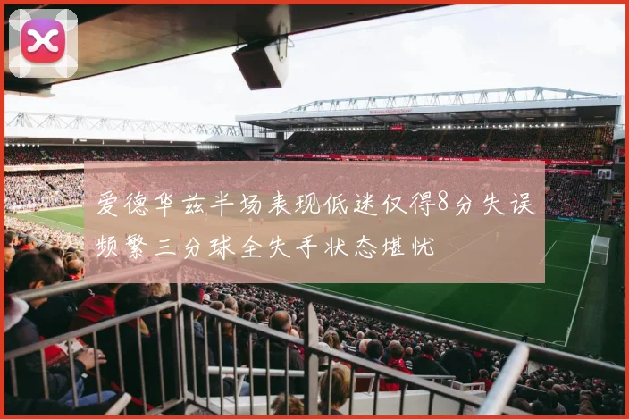 爱德华兹半场表现低迷仅得8分失误频繁三分球全失手状态堪忧