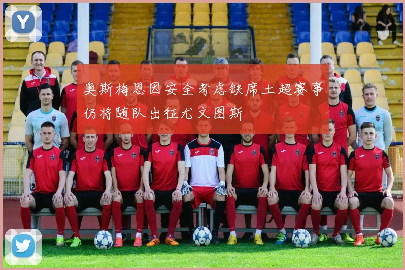 奥斯梅恩因安全考虑缺席土超赛事仍将随队出征尤文图斯