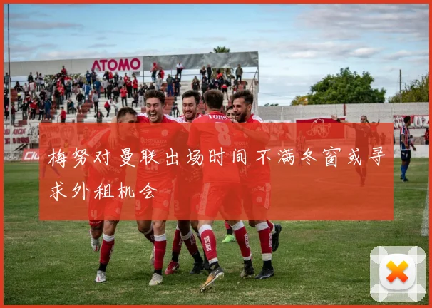 梅努对曼联出场时间不满冬窗或寻求外租机会