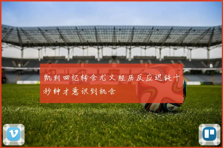 凯利回忆转会尤文经历反应迟钝十秒钟才意识到机会