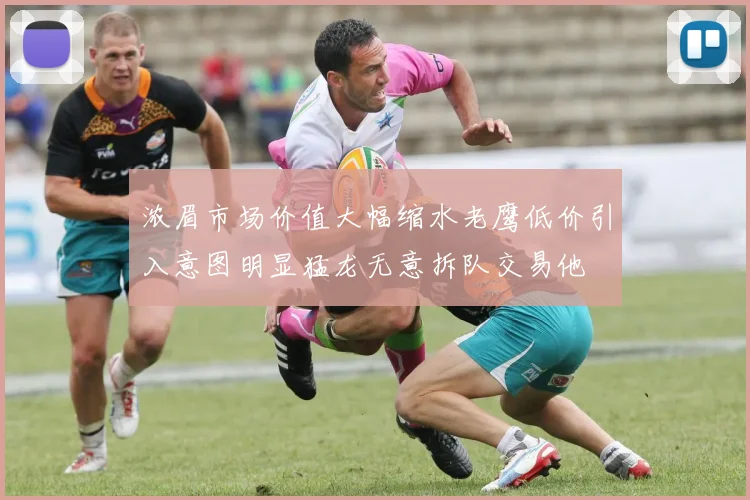 浓眉市场价值大幅缩水老鹰低价引入意图明显猛龙无意拆队交易他