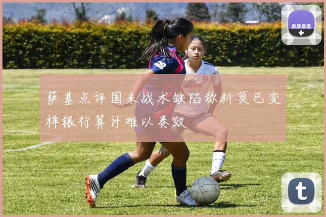 萨基点评国米战术缺陷称科莫已变样银行算计难以奏效