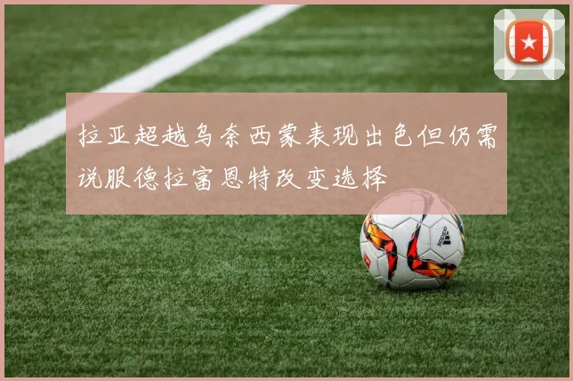 拉亚超越乌奈西蒙表现出色但仍需说服德拉富恩特改变选择