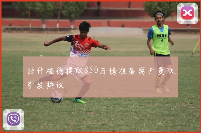 拉什福德提取850万镑准备离开曼联引发热议