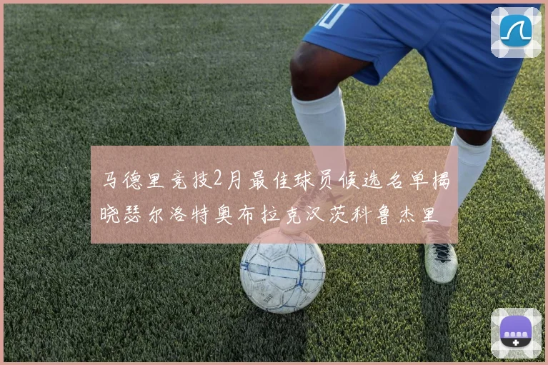 马德里竞技2月最佳球员候选名单揭晓瑟尔洛特奥布拉克汉茨科鲁杰里入围