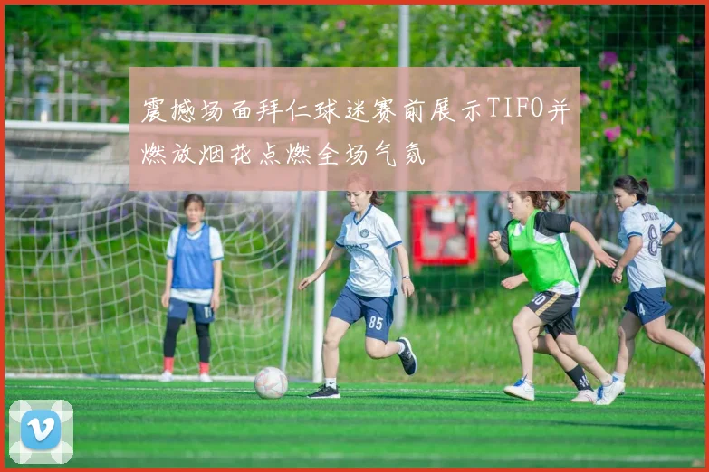 震撼场面拜仁球迷赛前展示TIFO并燃放烟花点燃全场气氛