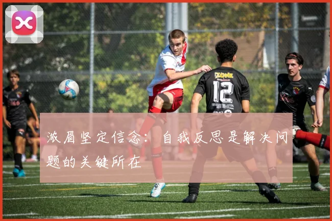 浓眉坚定信念：自我反思是解决问题的关键所在