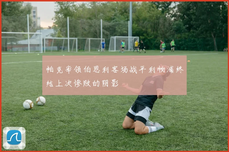 帕克率领伯恩利客场战平利物浦终结上次惨败的阴影