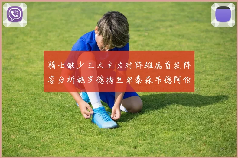 骑士缺少三大主力对阵雄鹿首发阵容分析施罗德梅里尔泰森韦德阿伦出战